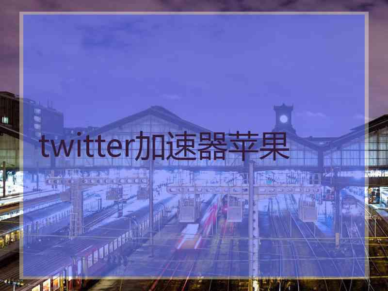 twitter加速器苹果 twitter加速器苹果