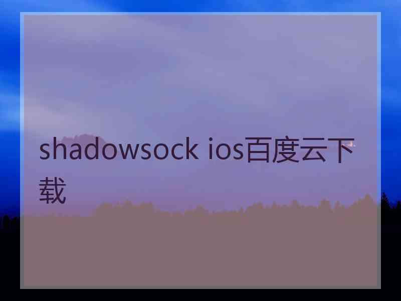 shadowsock ios百度云下载 shadowsock ios百度云下载