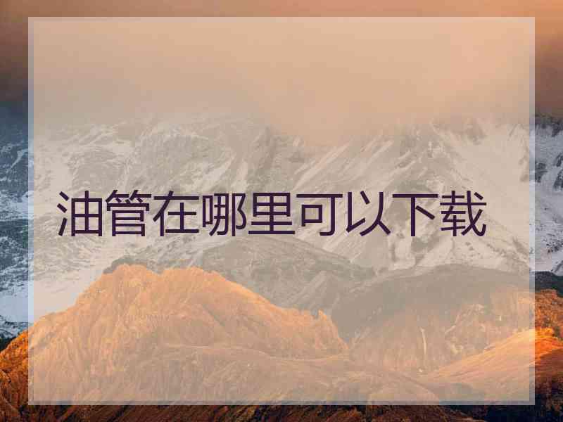 油管在哪里可以下载 油管在哪里可以下载