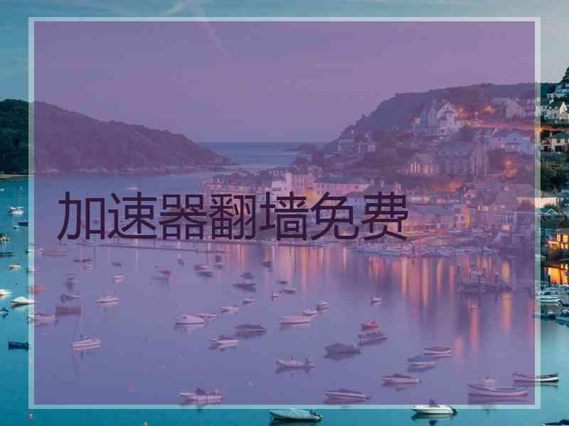 加速器翻墙免费 加速器翻墙免费