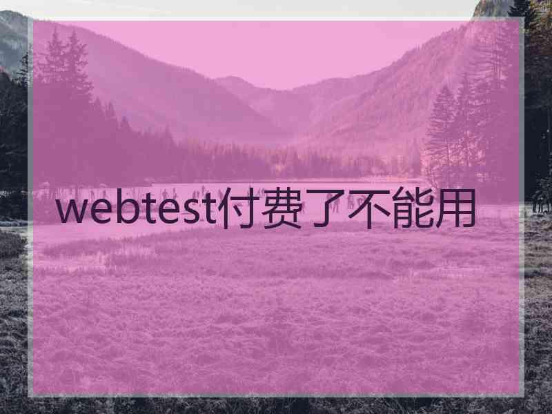 webtest付费了不能用 webtest付费了不能用