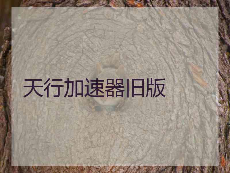 天行加速器旧版 天行加速器旧版
