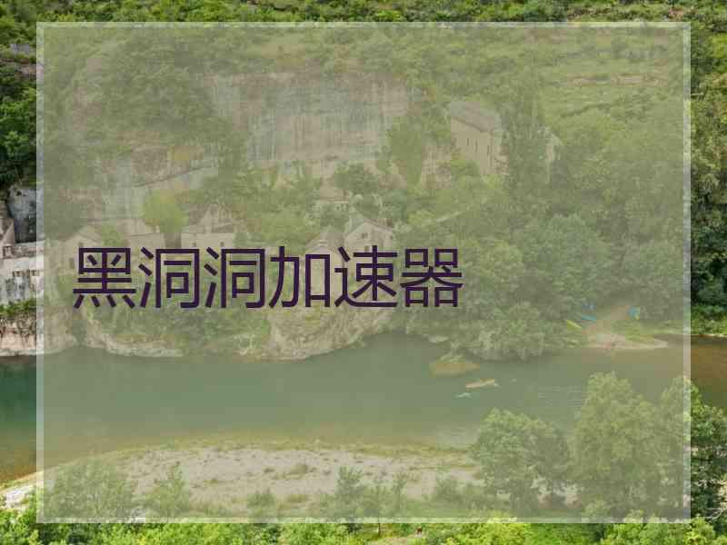 黑洞洞加速器 黑洞洞加速器