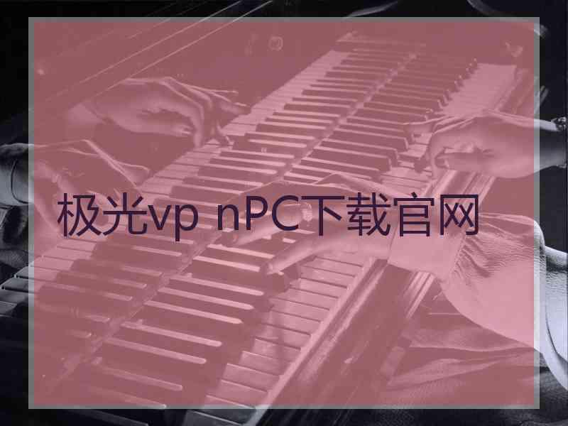 极光vp nPC下载官网 极光vp nPC下载官网