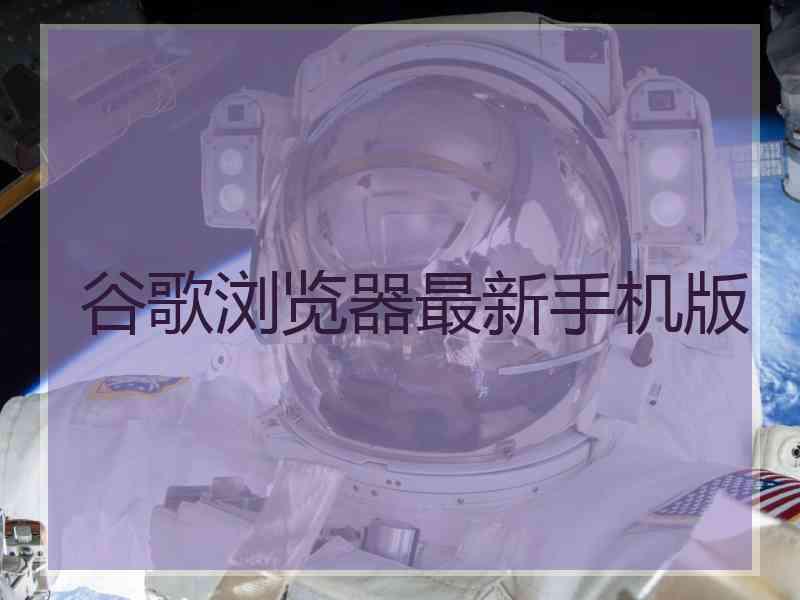 谷歌浏览器最新手机版 谷歌浏览器最新手机版