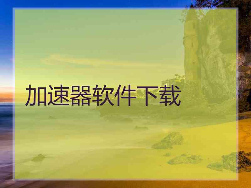 加速器软件下载 加速器软件下载