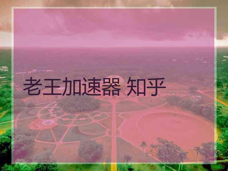 老王加速器 知乎 老王加速器 知乎