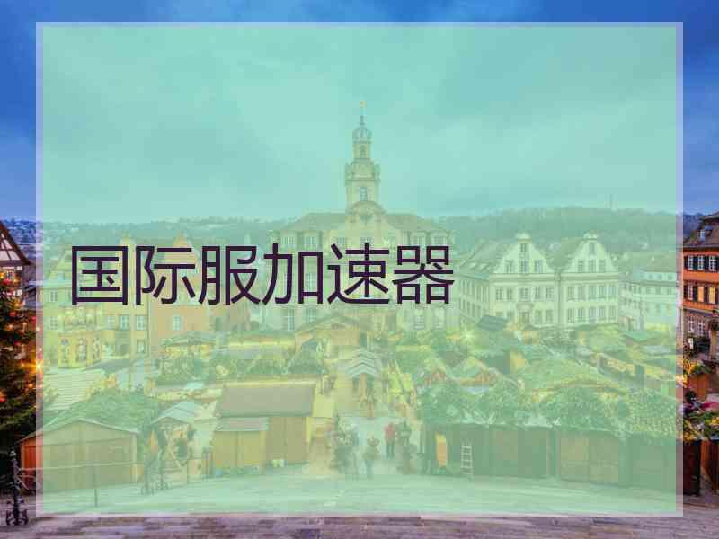 国际服加速器 国际服加速器