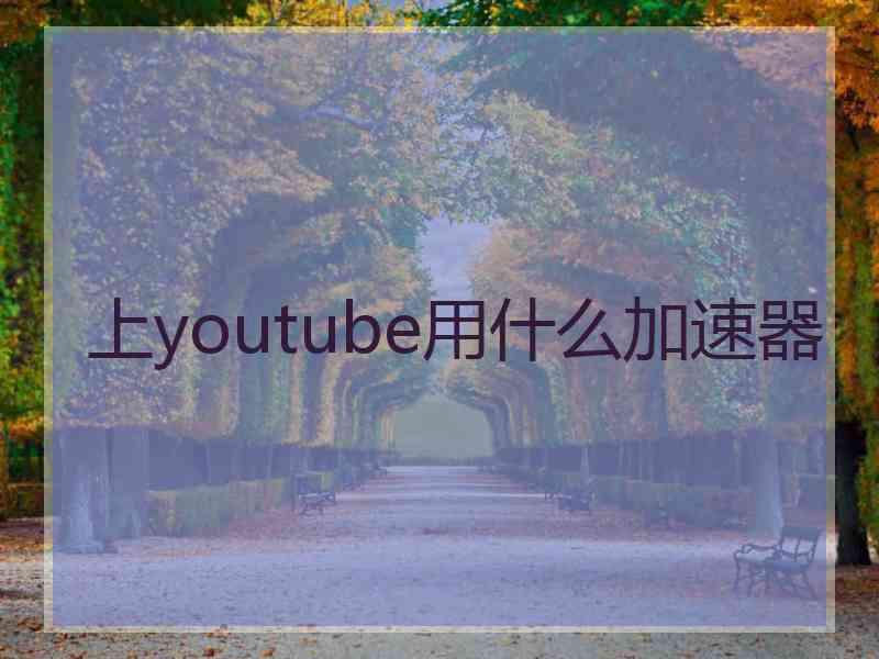 上youtube用什么加速器 上youtube用什么加速器