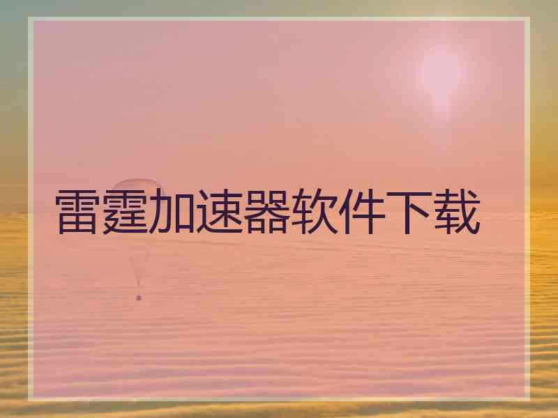 雷霆加速器软件下载 雷霆加速器软件下载