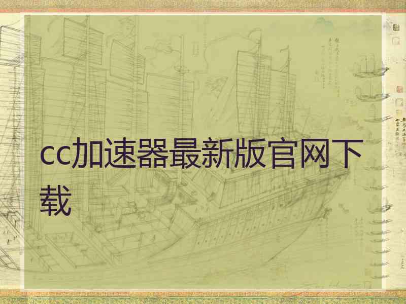 cc加速器最新版官网下载 cc加速器最新版官网下载