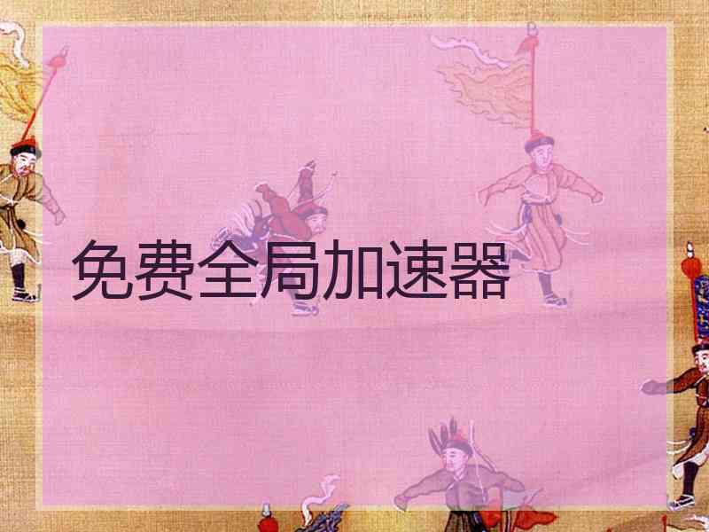 免费全局加速器 免费全局加速器