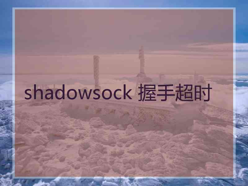 shadowsock 握手超时 shadowsock 握手超时
