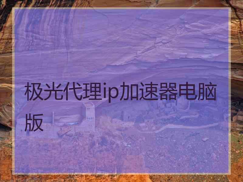 极光代理ip加速器电脑版 极光代理ip加速器电脑版