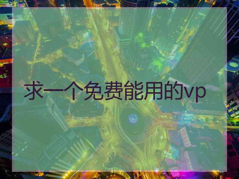 求一个免费能用的vp 求一个免费能用的vp