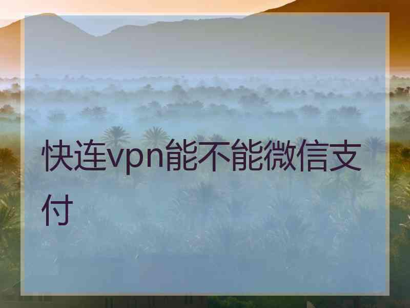 快连vpn能不能微信支付 快连vpn能不能微信支付