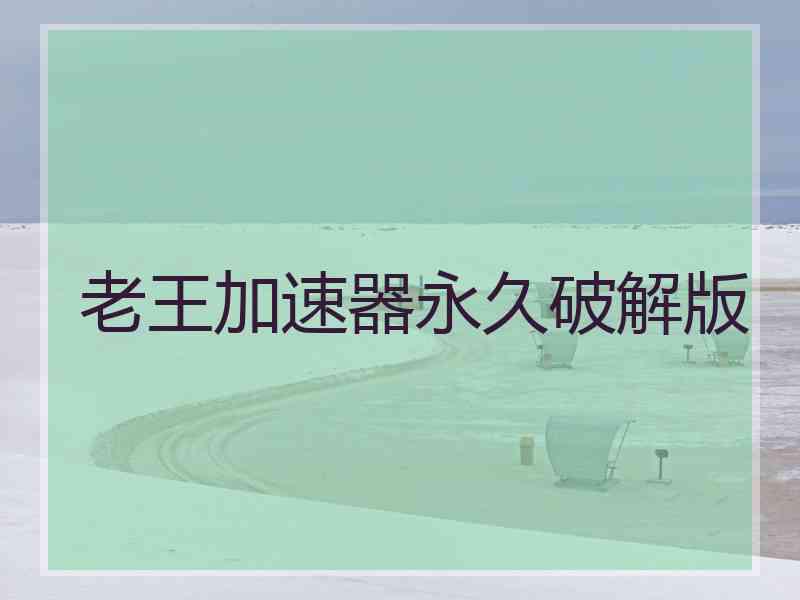 老王加速器永久破解版 老王加速器永久破解版