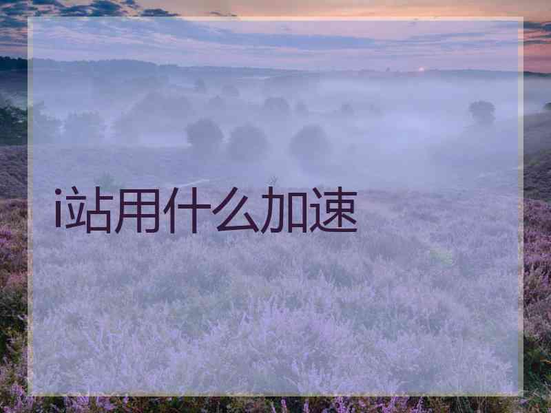 i站用什么加速 i站用什么加速