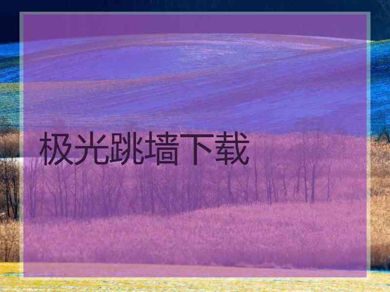 极光跳墙下载 极光跳墙下载