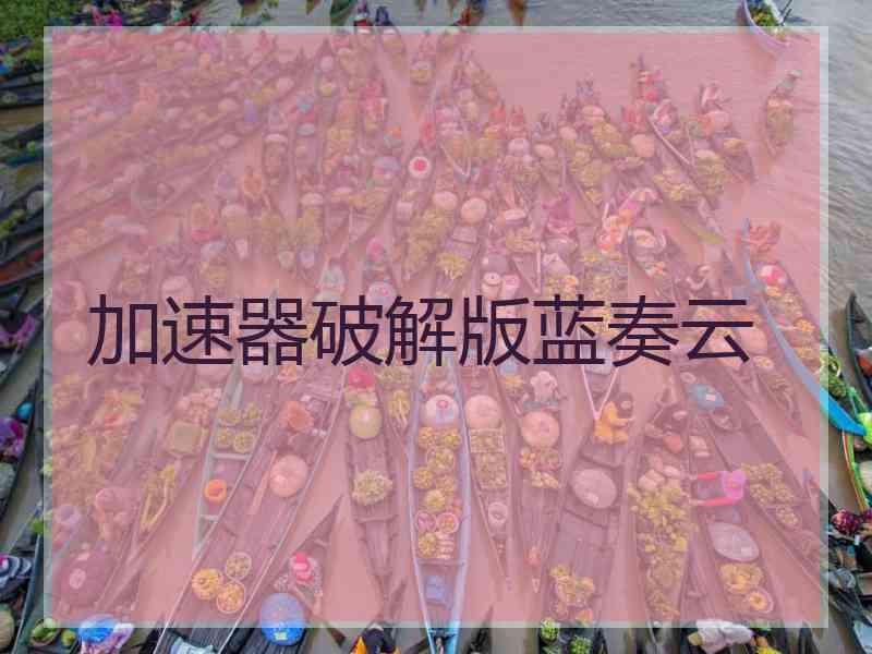 加速器破解版蓝奏云 加速器破解版蓝奏云