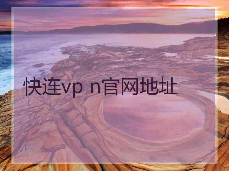 快连vp n官网地址 快连vp n官网地址
