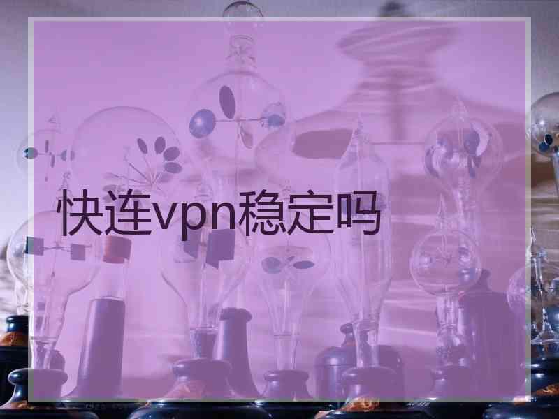 快连vpn稳定吗 快连vpn稳定吗