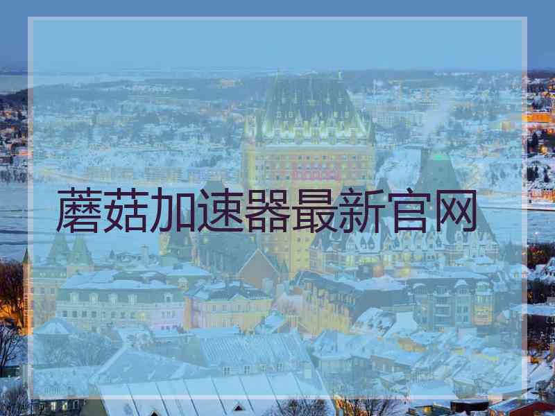 蘑菇加速器最新官网 蘑菇加速器最新官网