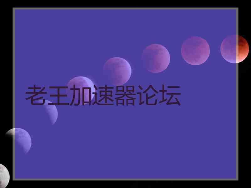 老王加速器论坛