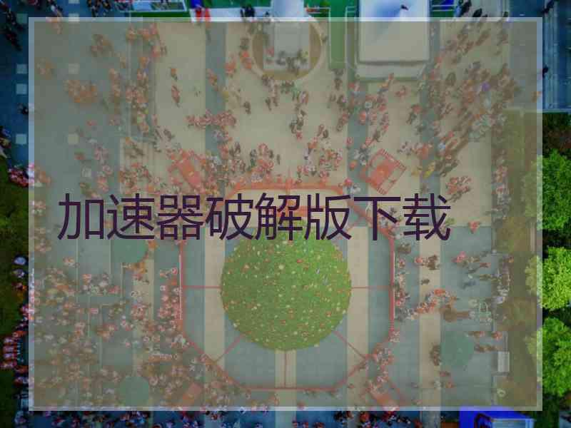 加速器破解版下载