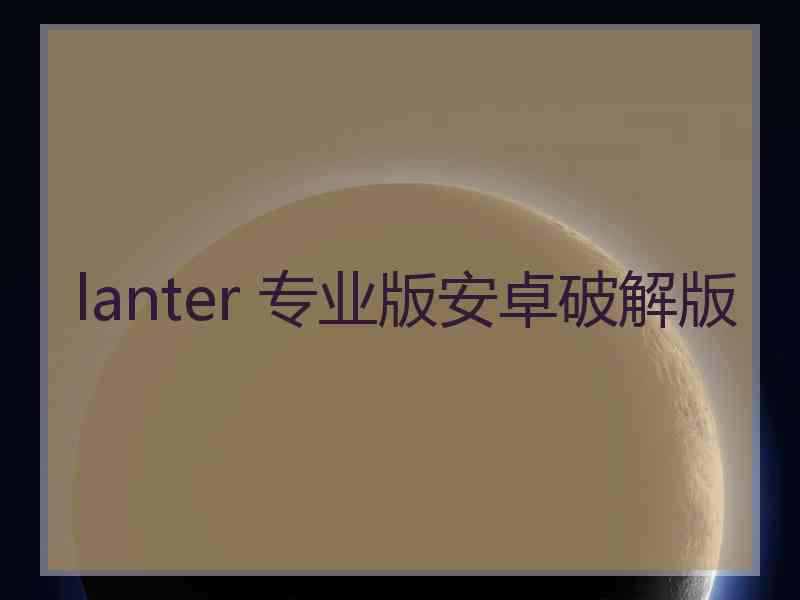 lanter 专业版安卓破解版