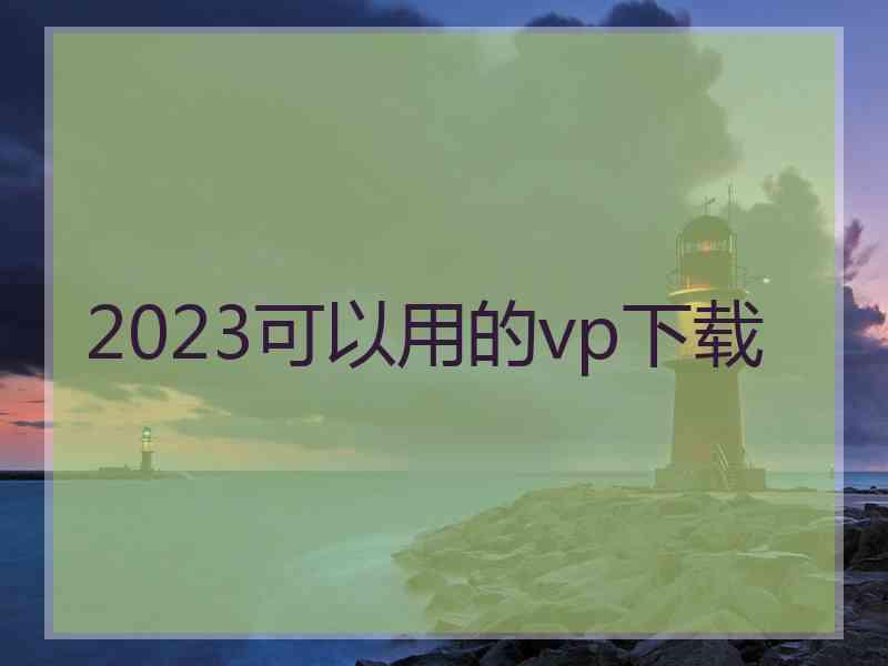 2023可以用的vp下载