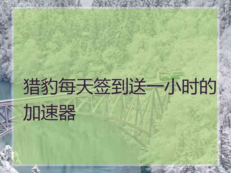猎豹每天签到送一小时的加速器