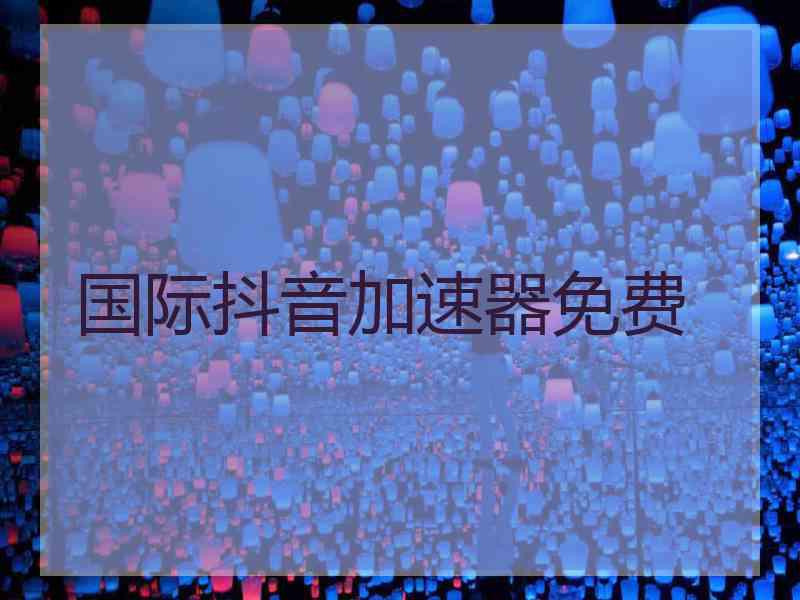 国际抖音加速器免费