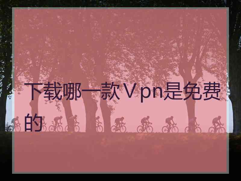 下载哪一款Ⅴpn是免费的