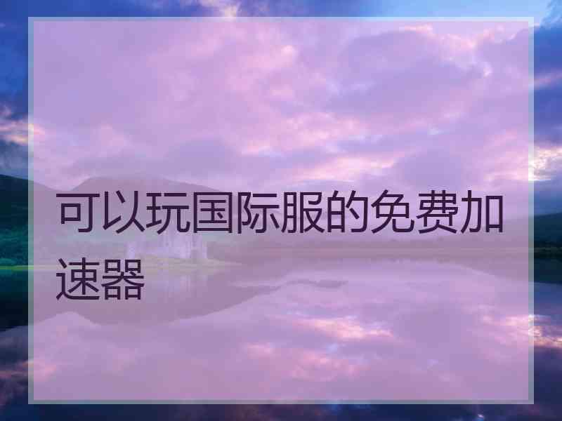 可以玩国际服的免费加速器