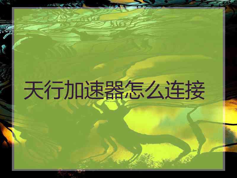 天行加速器怎么连接