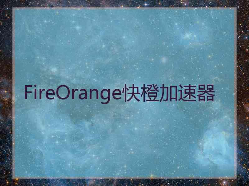 FireOrange快橙加速器
