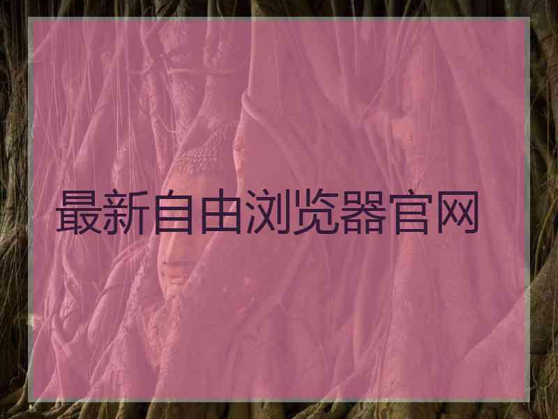 最新自由浏览器官网