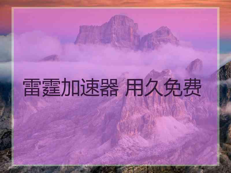 雷霆加速器 用久免费