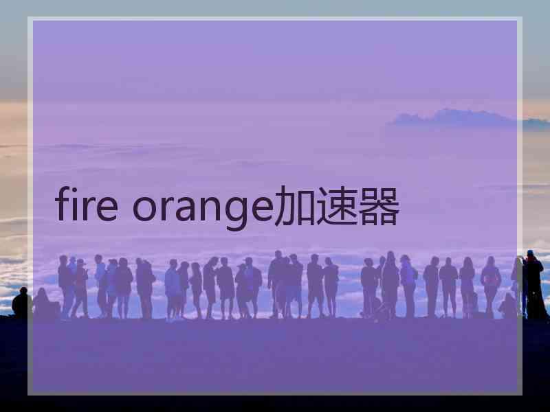 fire orange加速器