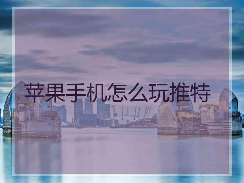 苹果手机怎么玩推特