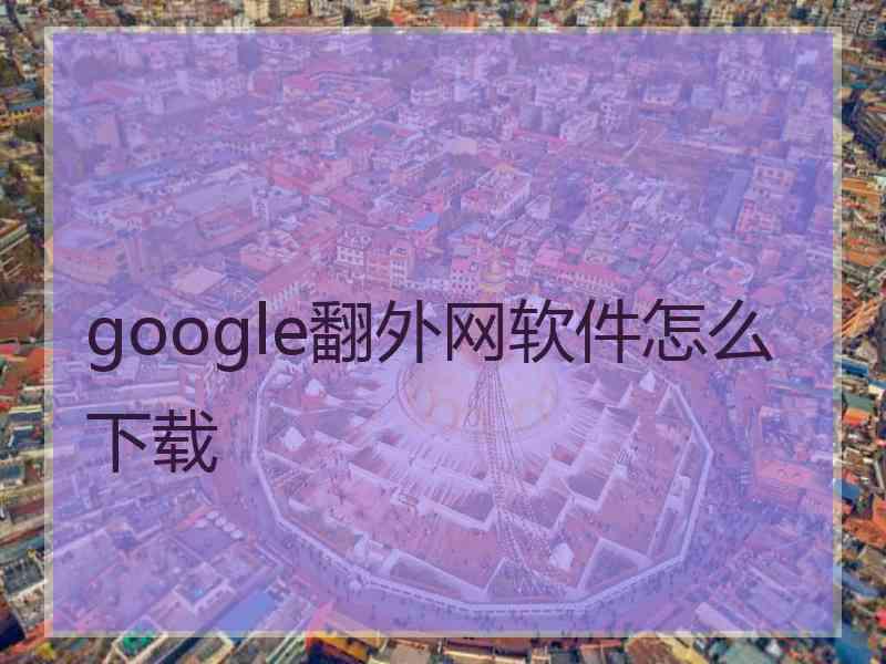 google翻外网软件怎么下载
