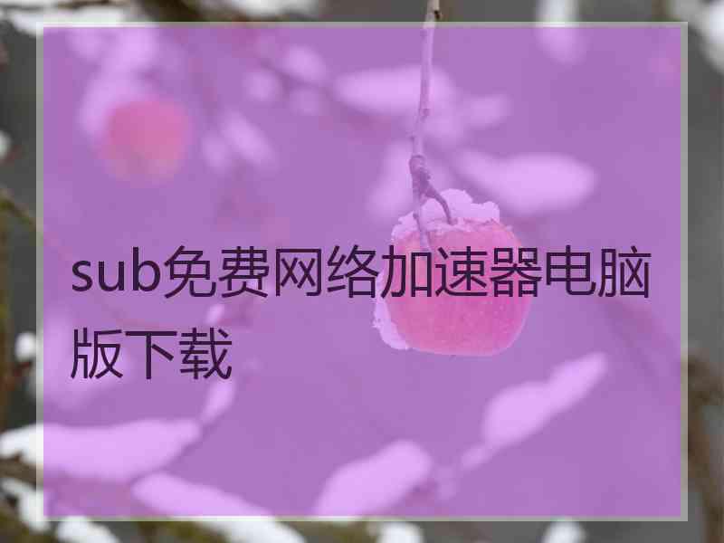 sub免费网络加速器电脑版下载