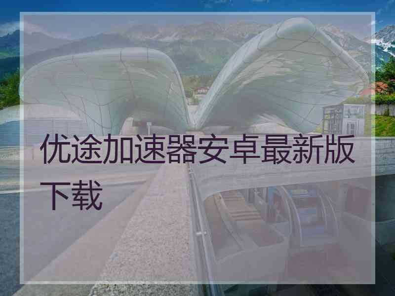 优途加速器安卓最新版下载