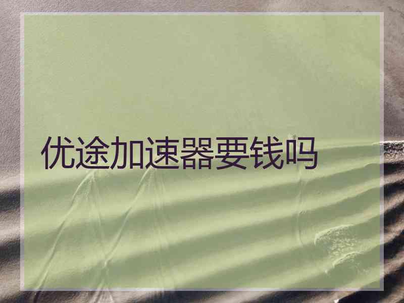 优途加速器要钱吗