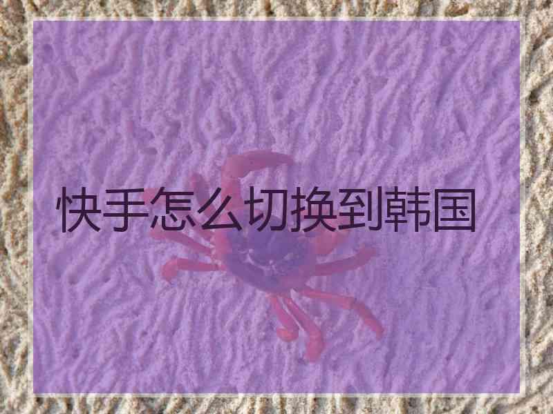 快手怎么切换到韩国