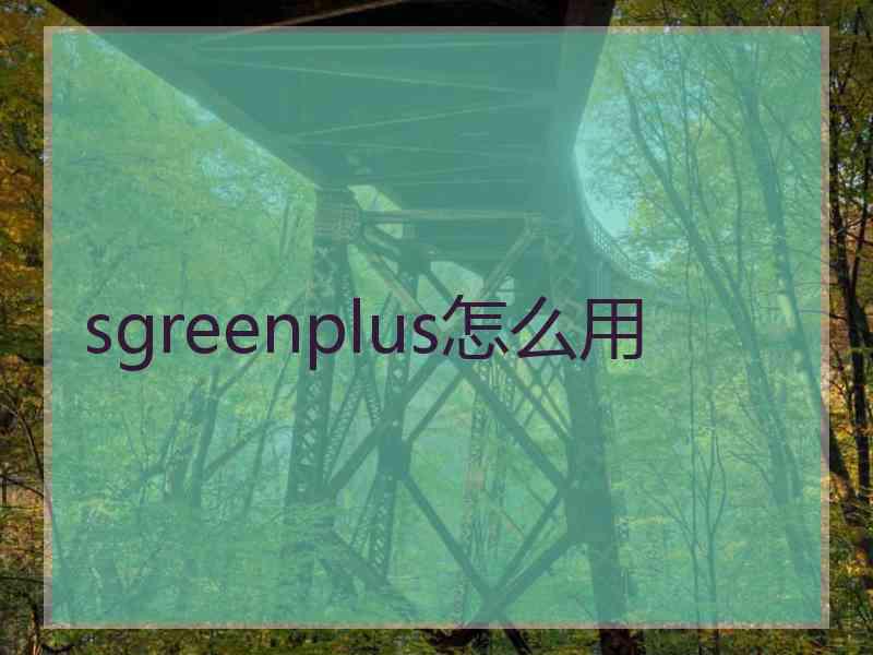 sgreenplus怎么用