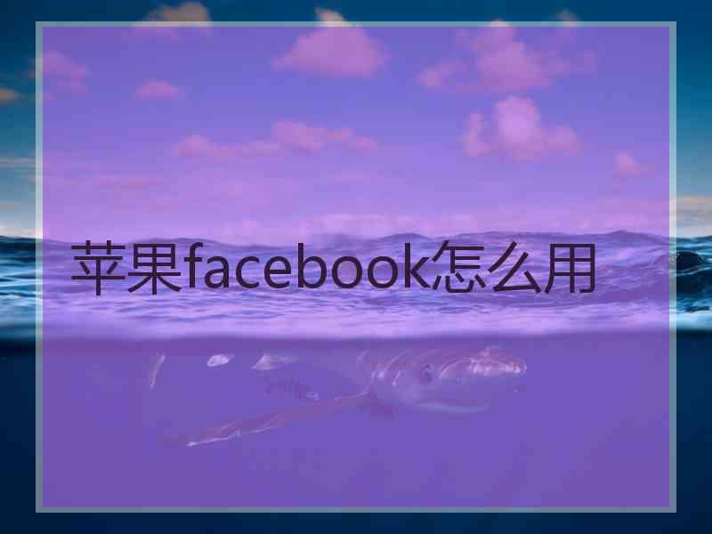 苹果facebook怎么用