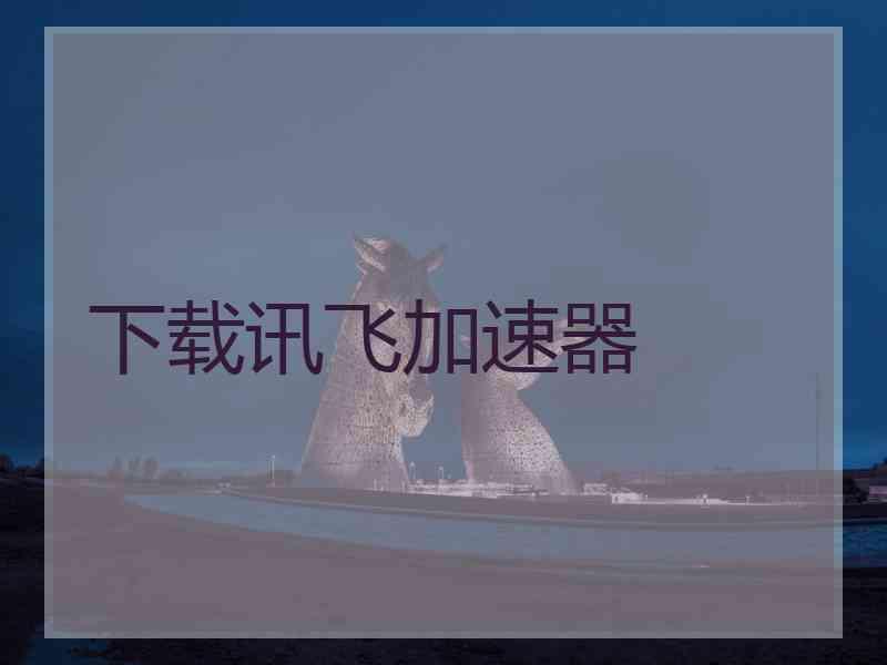 下载讯飞加速器