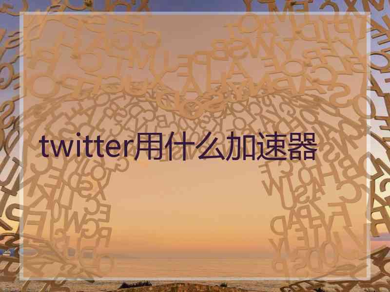 twitter用什么加速器